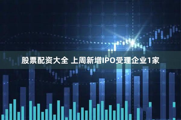 股票配资大全 上周新增IPO受理企业1家