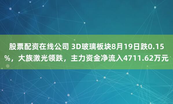 股票配资在线公司 3D玻璃板块8月19日跌0.15%，大族激光领跌，主力资金净流入4711.62万元